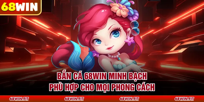 Bắn cá 68WIN minh bạch, phù hợp cho mọi phong cách