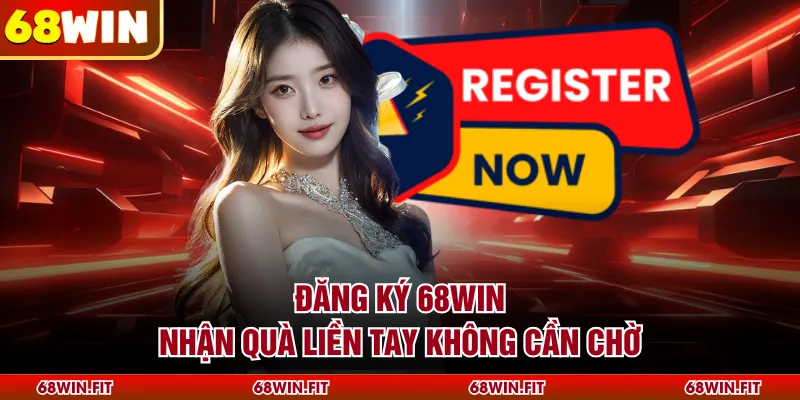 Đăng ký 68WIN nhận quà liền tay không cần chờ