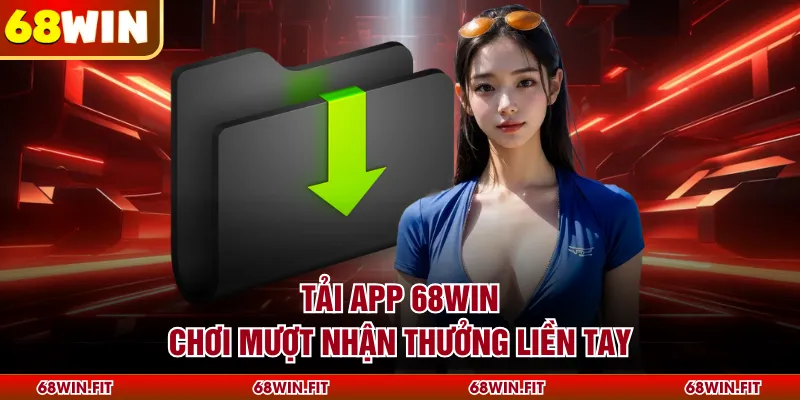 Tải app 68WIN chơi mượt nhận thưởng liền tay
